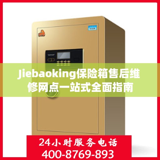 Jiebaoking保险箱售后维修网点一站式全面指南