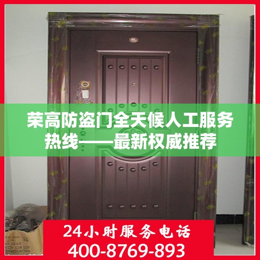 荣高防盗门全天候人工服务热线——最新权威推荐