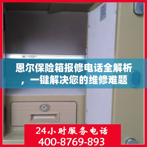 恩尔保险箱报修电话全解析，一键解决您的维修难题