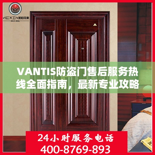 VANTIS防盗门售后服务热线全面指南，最新专业攻略与热线支持