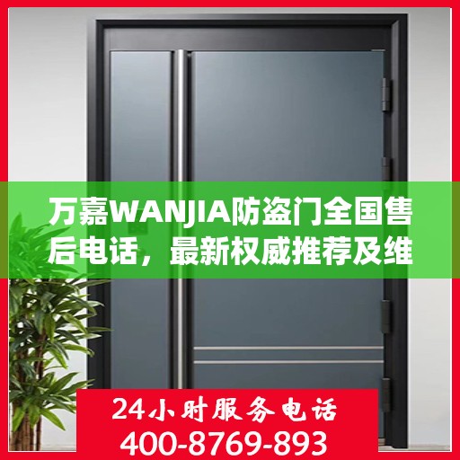 万嘉WANJIA防盗门全国售后电话，最新权威推荐及维修服务指南