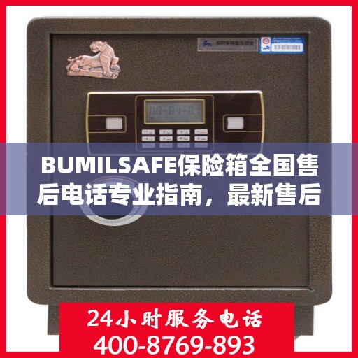 BUMILSAFE保险箱全国售后电话专业指南，最新售后攻略及联系方式
