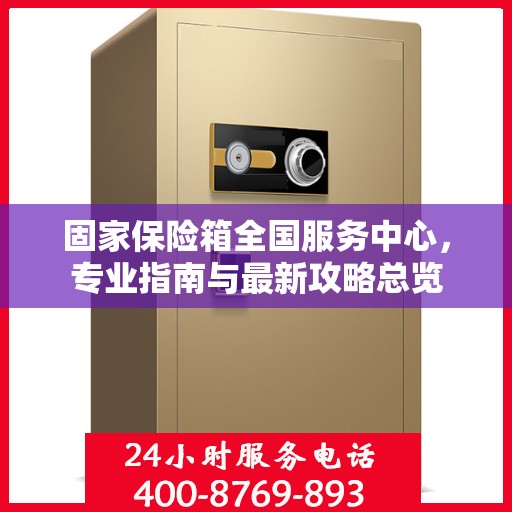 固家保险箱全国服务中心，专业指南与最新攻略总览