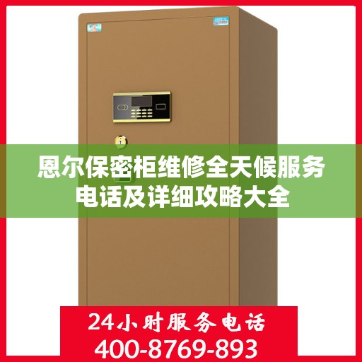 恩尔保密柜维修全天候服务电话及详细攻略大全
