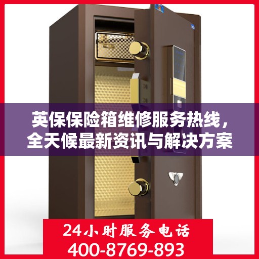 英保保险箱维修服务热线，全天候最新资讯与解决方案