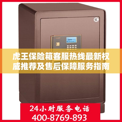 虎王保险箱客服热线最新权威推荐及售后保障服务指南