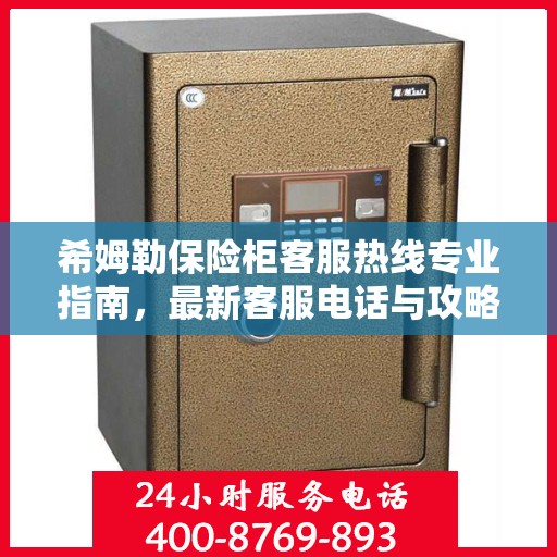 希姆勒保险柜客服热线专业指南，最新客服电话与攻略