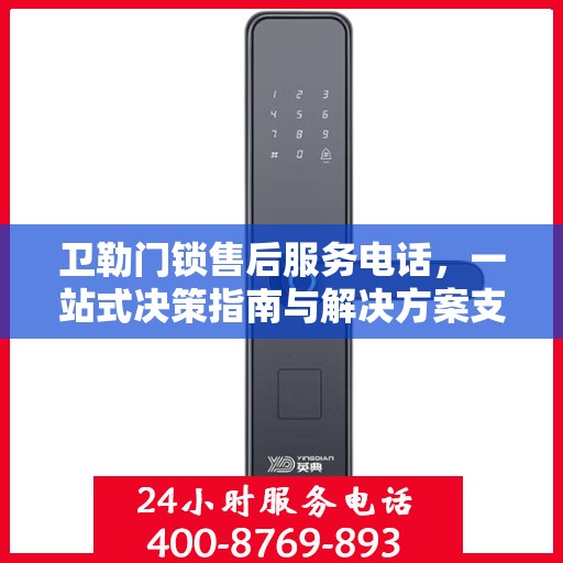 卫勒门锁售后服务电话，一站式决策指南与解决方案支持！
