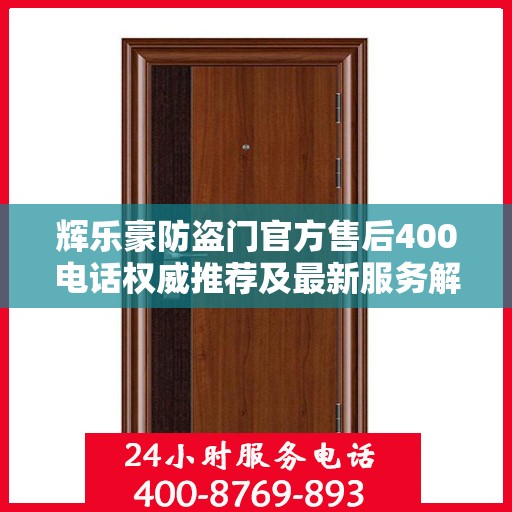 辉乐豪防盗门官方售后400电话权威推荐及最新服务解析