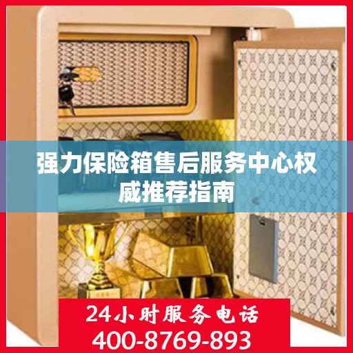 强力保险箱售后服务中心权威推荐指南