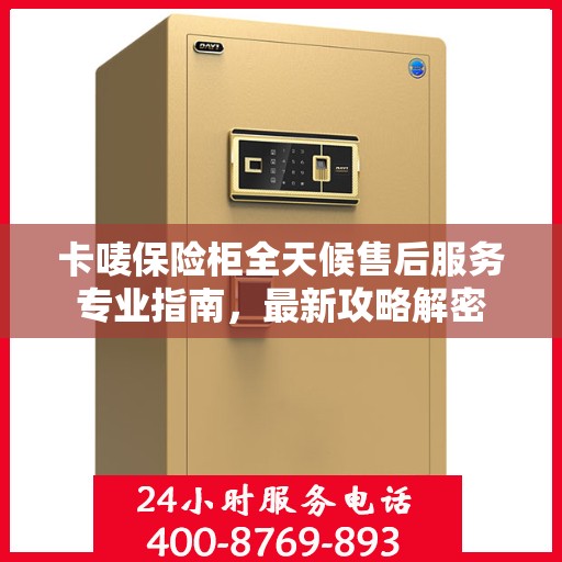 卡唛保险柜全天候售后服务专业指南，最新攻略解密