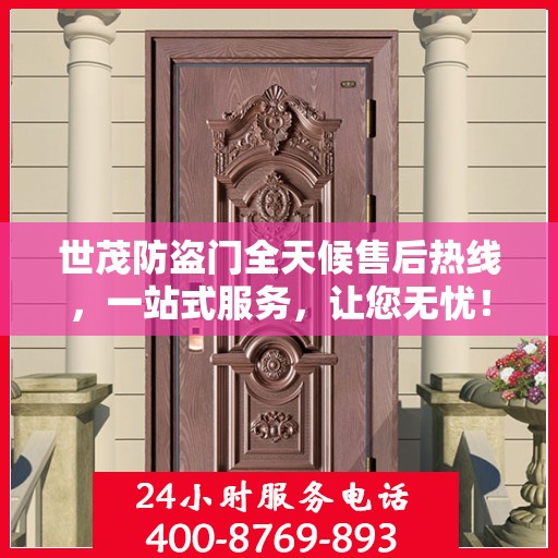 世茂防盗门全天候售后热线，一站式服务，让您无忧！