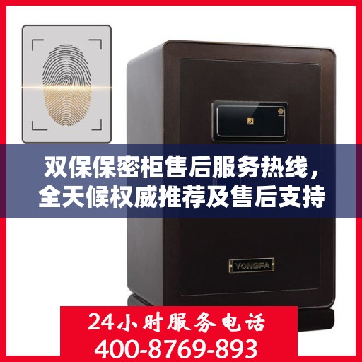 双保保密柜售后服务热线，全天候权威推荐及售后支持