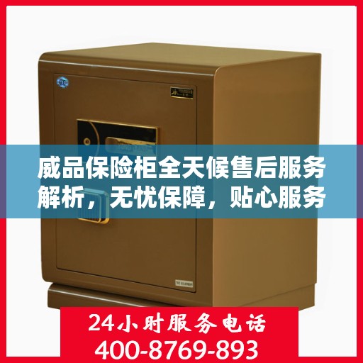 威品保险柜全天候售后服务解析，无忧保障，贴心服务伴您每一天