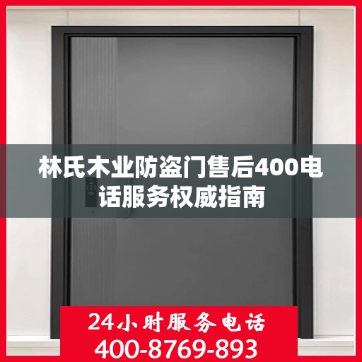 林氏木业防盗门售后400电话服务权威指南