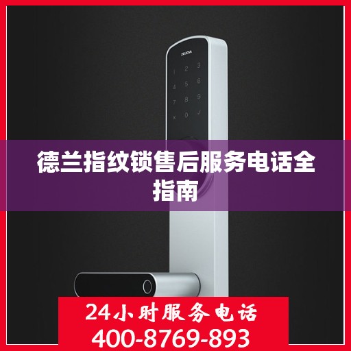 德兰指纹锁售后服务电话全指南