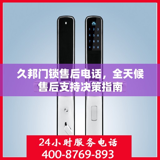 久邦门锁售后电话，全天候售后支持决策指南