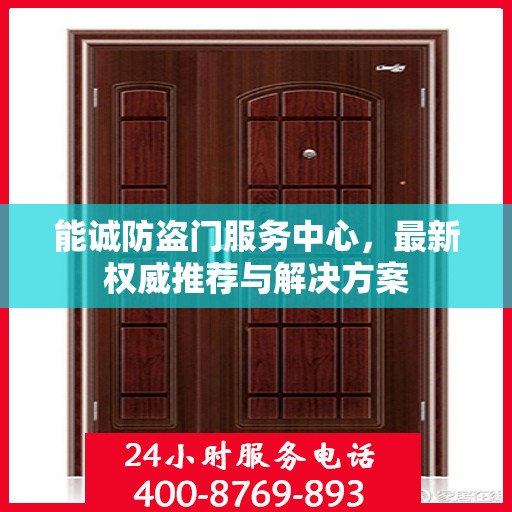 能诚防盗门服务中心，最新权威推荐与解决方案