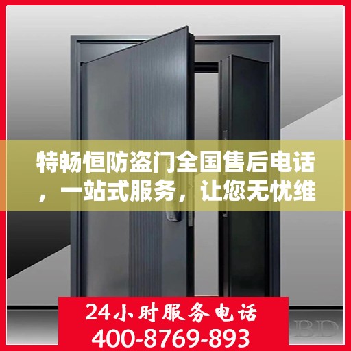 特畅恒防盗门全国售后电话，一站式服务，让您无忧维权！