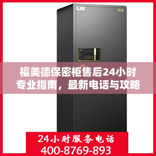 福美德保密柜售后24小时专业指南，最新电话与攻略速递