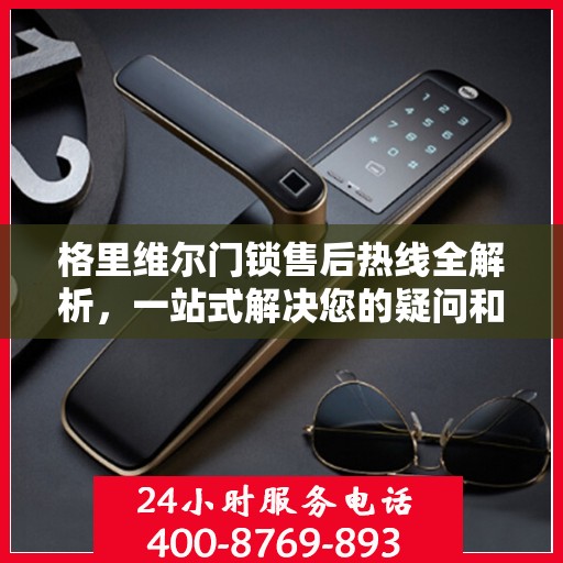 格里维尔门锁售后热线全解析，一站式解决您的疑问和需求