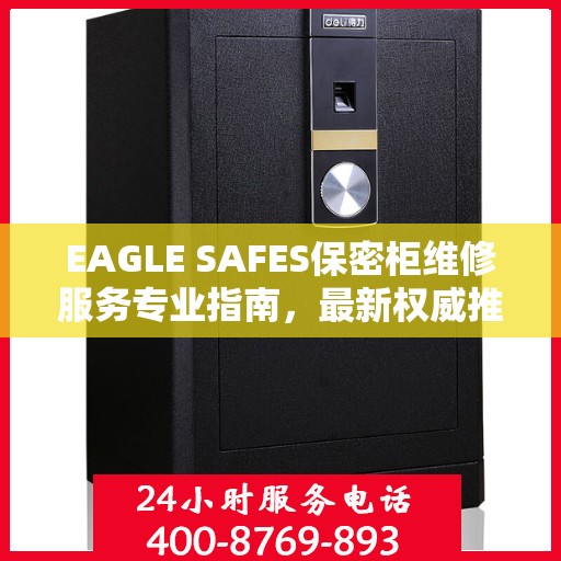 EAGLE SAFES保密柜维修服务专业指南，最新权威推荐解决方案