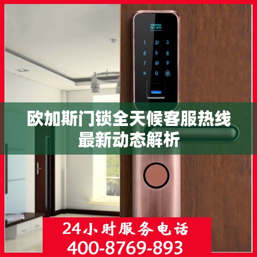 欧加斯门锁全天候客服热线最新动态解析