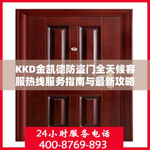 KKD金凯德防盗门全天候客服热线服务指南与最新攻略