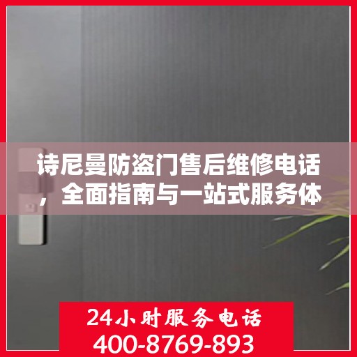 诗尼曼防盗门售后维修电话，全面指南与一站式服务体验