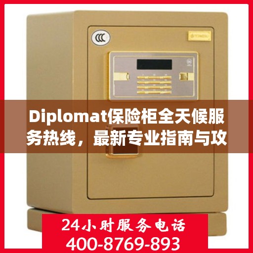 Diplomat保险柜全天候服务热线，最新专业指南与攻略