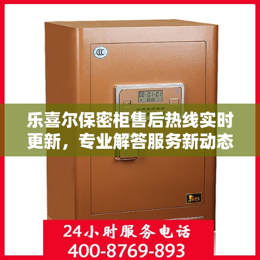 乐喜尔保密柜售后热线实时更新，专业解答服务新动态