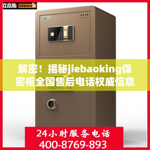 解密！揭秘jiebaoking保密柜全国售后电话权威信息来源