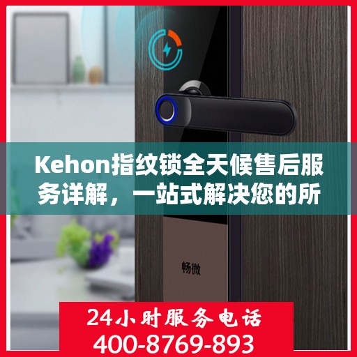 Kehon指纹锁全天候售后服务详解，一站式解决您的所有问题