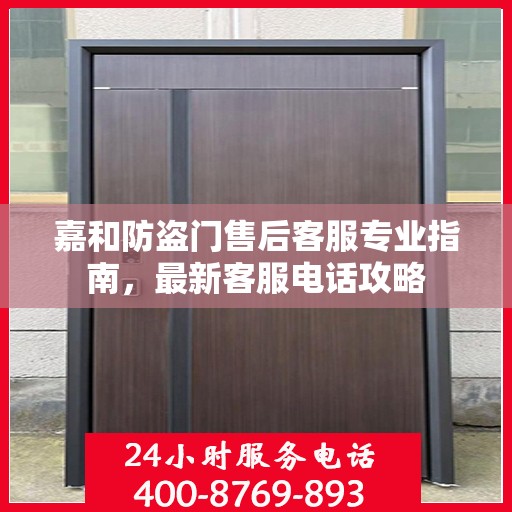 嘉和防盗门售后客服专业指南，最新客服电话攻略