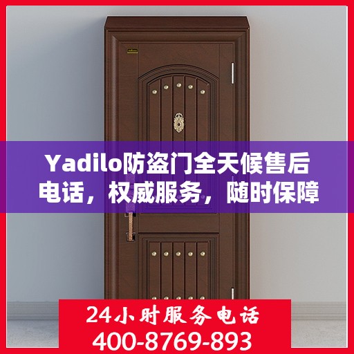 Yadilo防盗门全天候售后电话，权威服务，随时保障安全