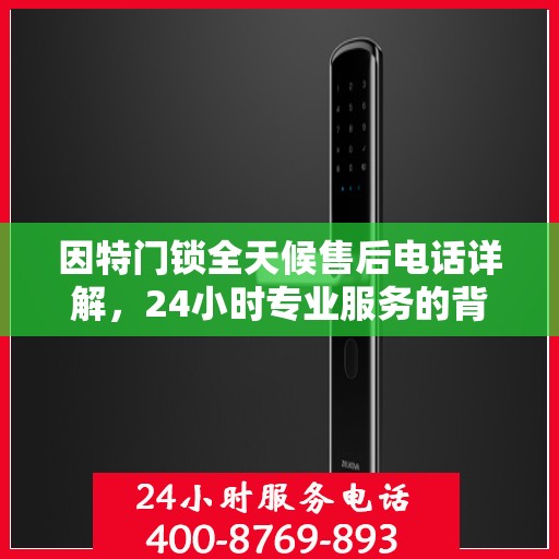 因特门锁全天候售后电话详解，24小时专业服务的背后故事