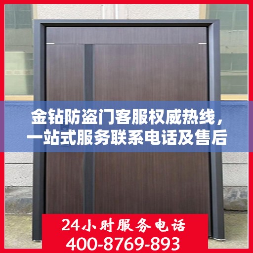 金钻防盗门客服权威热线，一站式服务联系电话及售后保障指南
