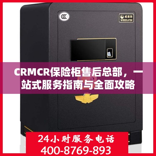 CRMCR保险柜售后总部，一站式服务指南与全面攻略