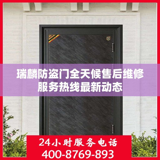 瑞麟防盗门全天候售后维修服务热线最新动态