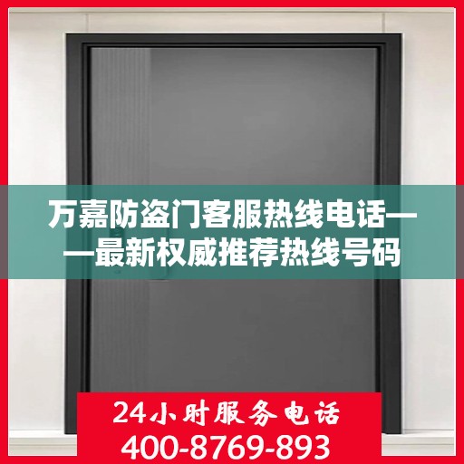 万嘉防盗门客服热线电话——最新权威推荐热线号码