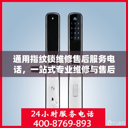 通用指纹锁维修售后服务电话，一站式专业维修与售后支持指南