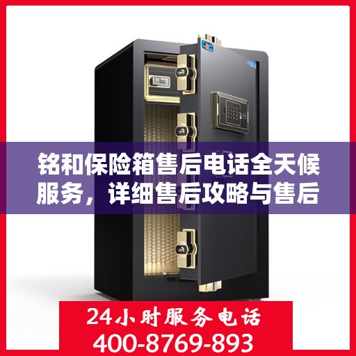 铭和保险箱售后电话全天候服务，详细售后攻略与售后保障解析