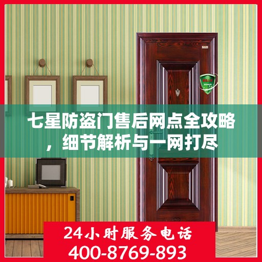 七星防盗门售后网点全攻略，细节解析与一网打尽