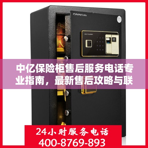 中亿保险柜售后服务电话专业指南，最新售后攻略与联系方式
