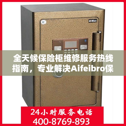 全天候保险柜维修服务热线指南，专业解决Aifeibro保险柜故障
