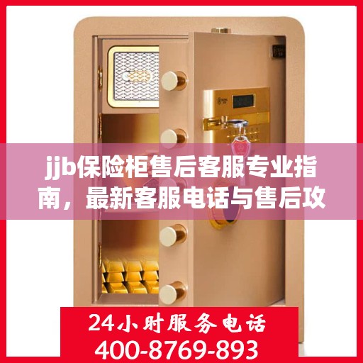 jjb保险柜售后客服专业指南，最新客服电话与售后攻略