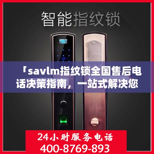 「savlm指纹锁全国售后电话决策指南，一站式解决您的服务需求」