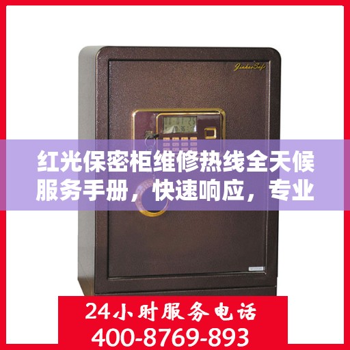 红光保密柜维修热线全天候服务手册，快速响应，专业维修，保障安全无忧