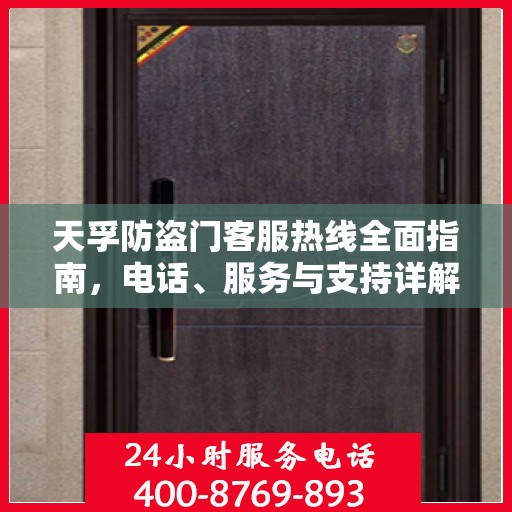 天孚防盗门客服热线全面指南，电话、服务与支持详解