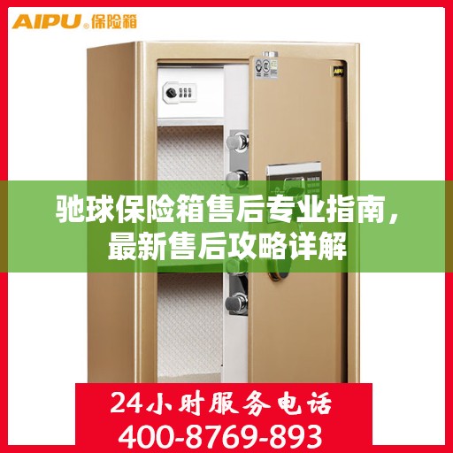 驰球保险箱售后专业指南，最新售后攻略详解